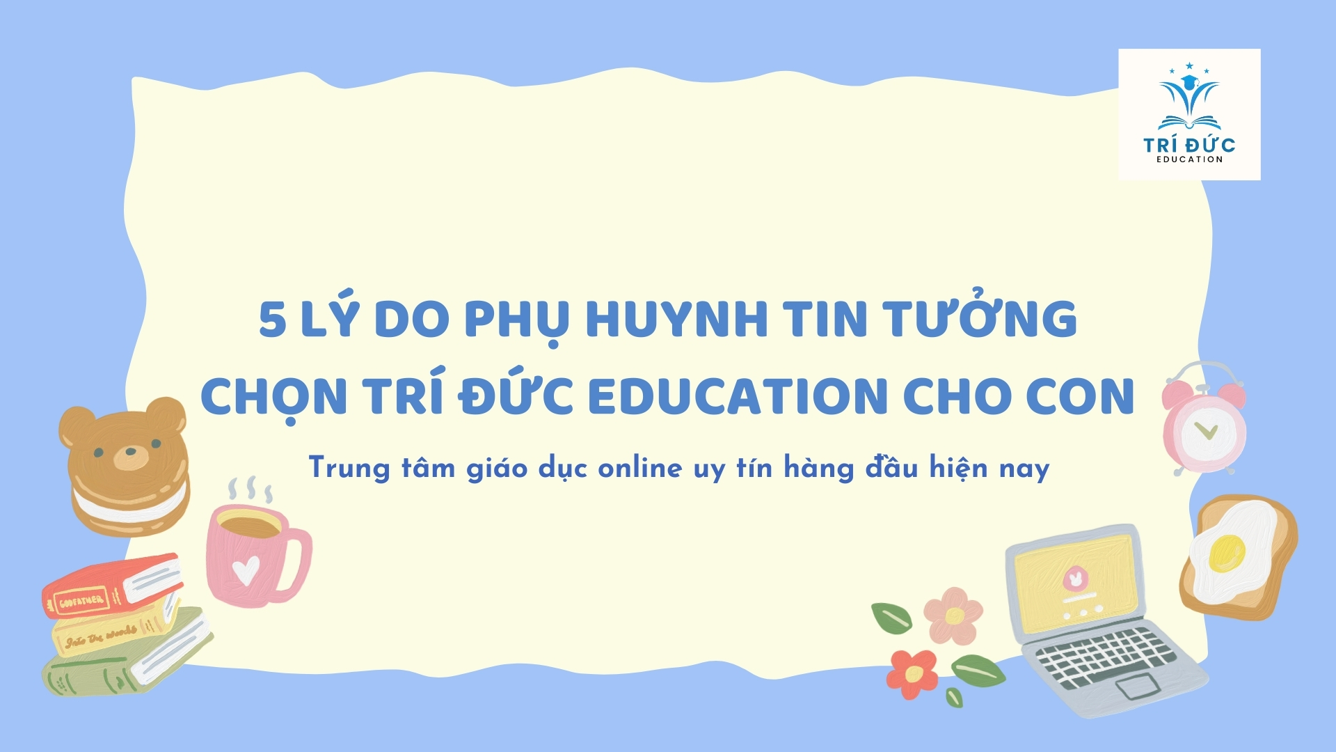 Tri Do 5 Lý do phụ huynh tin tưởng chọn Trí Đức Education cho con - Trí Đức ...