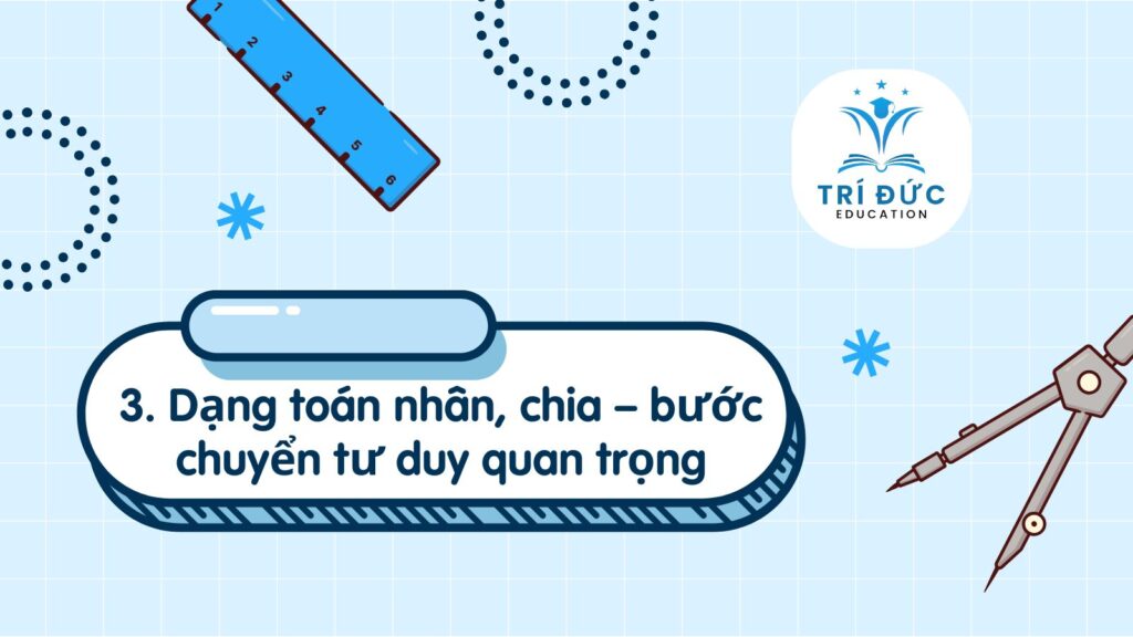 Dạng toán nhân, chia – bước chuyển tư duy quan trọng