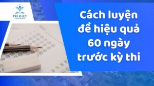Cách luyện đề hiệu quả 60 ngày trước kỳ thi