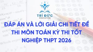 Đáp án và lời giải chi tiết đề thi môn Toán kỳ thi tốt nghiệp THPT 2026