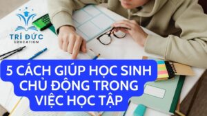 5 cách giúp học sinh chủ động trong việc học tập
