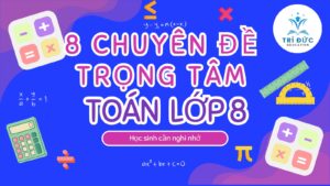 8 Chuyên đề trọng tâm toán lớp 8 học sinh cần ghi nhớ