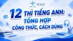 12 thì tiếng anh: Công thức, cách dùng, dấu hiệu nhận biết