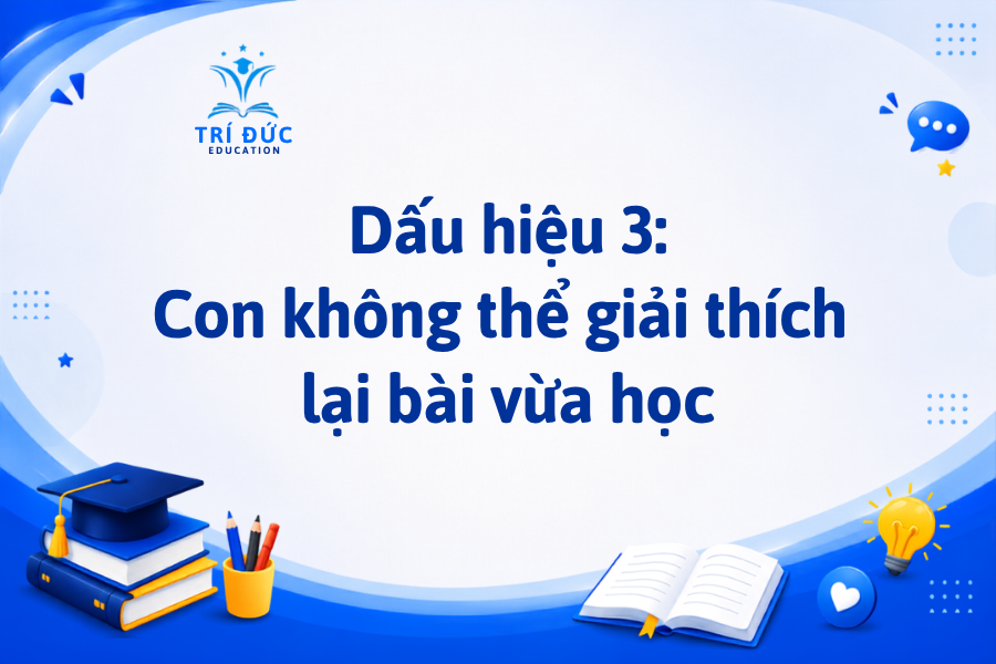 Dấu hiệu 3: Con không thể giải thích lại bài vừa học