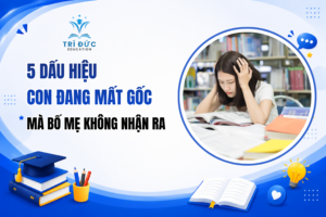 5 dấu hiệu con đang mất gốc mà phụ huynh không nhận ra